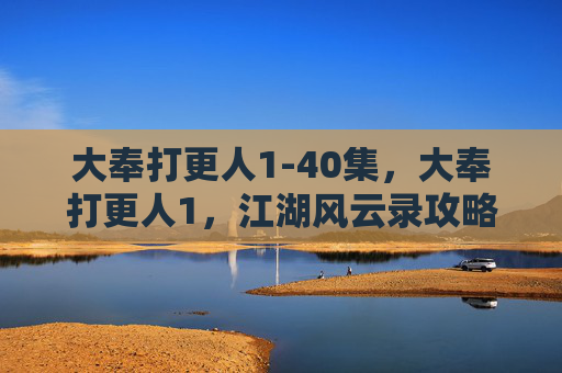 大奉打更人1-40集,大奉打更人1,江湖风云录攻略 大奉打更人1-40集,大奉打更人1,江湖风云录攻略