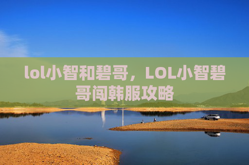 lol小智和碧哥，LOL小智碧哥闯韩服攻略