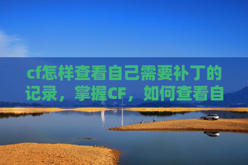 cf怎样查看自己需要补丁的记录，掌握CF，如何查看自己需要补丁？