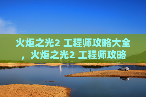 火炬之光2 工程师攻略大全，火炬之光2 工程师攻略