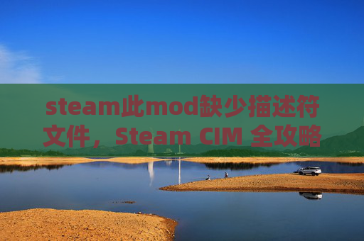 steam此mod缺少描述符文件，Steam CIM 全攻略，掌握游戏市场的最新动态与优化策略