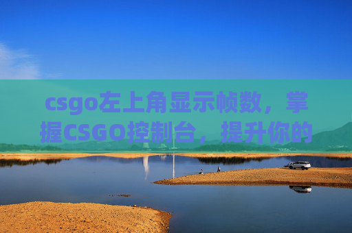 csgo左上角显示帧数，掌握CSGO控制台，提升你的游戏表现