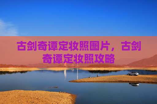 古剑奇谭定妆照图片，古剑奇谭定妆照攻略