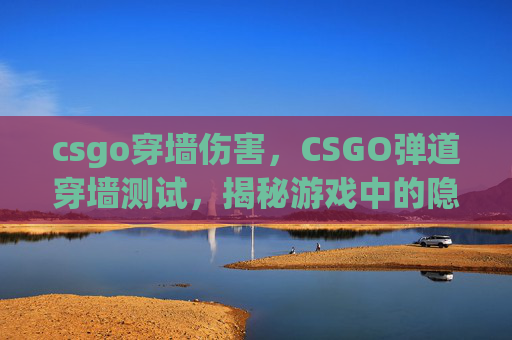 csgo穿墙伤害，CSGO弹道穿墙测试，揭秘游戏中的隐形技巧