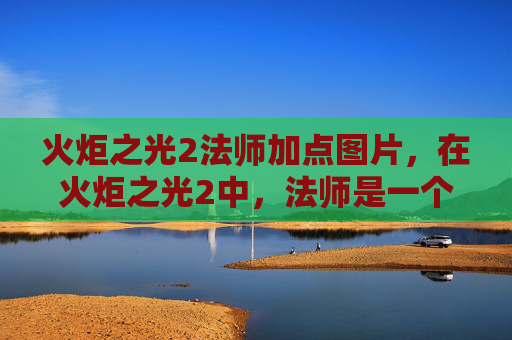 火炬之光2法师加点图片,在火炬之光2中,法师是一个以法术伤害为主的职业,其加点策略对于提升角色的战斗能力至关重要。本文将为您提供一份详细的法师加点攻略,帮助您在游戏中更好地发挥法师的潜力 火炬之光2法师加点图片,在火炬之光2中,法师是一个以法术伤害为主的职业,其加点策略对于提升角色的战斗能力至关重要。本文将为您提供一份详细的法师加点攻略,帮助您在游戏中更好地发挥法师的潜力