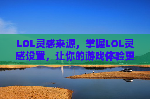 LOL灵感来源，掌握LOL灵感设置，让你的游戏体验更加个性化