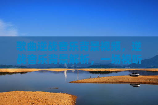 歌曲逆战音乐背景视频，逆战音乐背景解析，一场视听盛宴的幕后故事