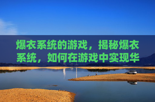 爆衣系统的游戏，揭秘爆衣系统，如何在游戏中实现华丽变身