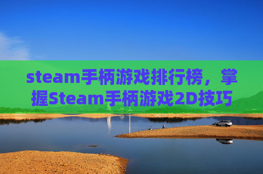 steam手柄游戏排行榜，掌握Steam手柄游戏2D技巧，让你的游戏体验更加畅快淋漓