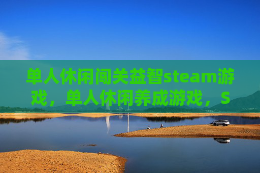 单人休闲闯关益智steam游戏，单人休闲养成游戏，Steam上的精选推荐