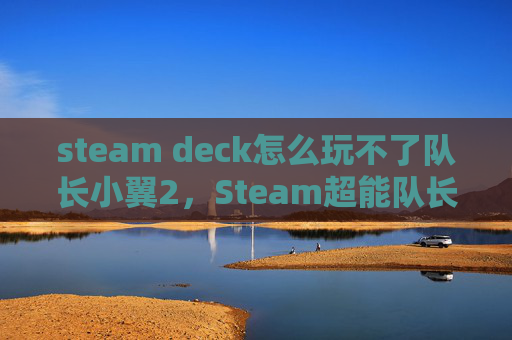 steam deck怎么玩不了队长小翼2，Steam超能队长攻略指南