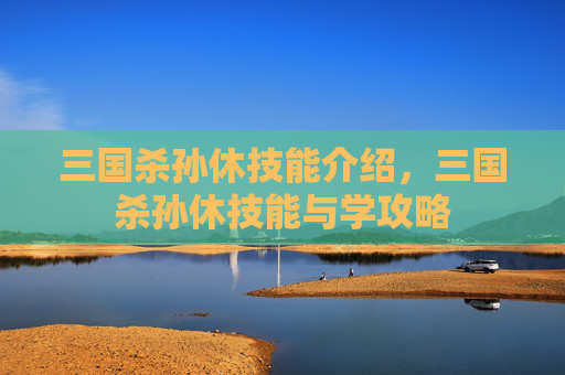 三国杀孙休技能介绍，三国杀孙休技能与学攻略