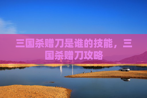 三国杀赠刀是谁的技能，三国杀赠刀攻略