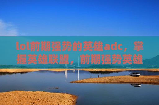 lol前期强势的英雄adc，掌握英雄联盟，前期强势英雄AD攻略