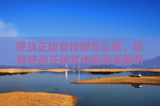 逆战正版宣传图怎么弄，攻略逆战正版宣传图深度解析，让你成为游戏高手！