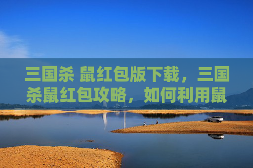 三国杀 鼠红包版下载，三国杀鼠红包攻略，如何利用鼠年限定武将张辽与黄月英打出高伤害