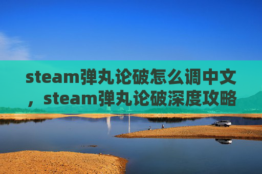 steam弹丸论破怎么调中文，steam弹丸论破深度攻略，从觉醒到破局的全方位指南
