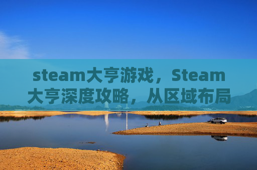 steam大亨游戏，Steam大亨深度攻略，从区域布局到商业运营，全方位打造属于你的高胜率游戏帝国