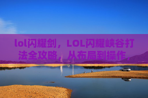 lol闪耀剑，LOL闪耀峡谷打法全攻略，从布局到操作，解锁百万级英雄的黄金舞台