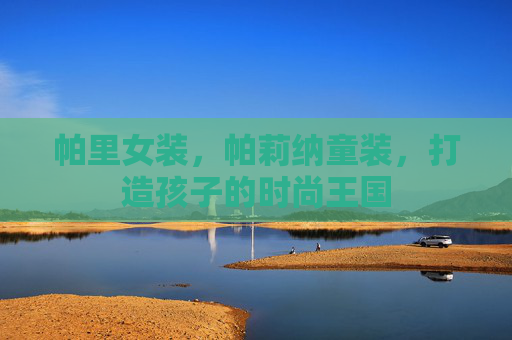帕里女装，帕莉纳童装，打造孩子的时尚王国