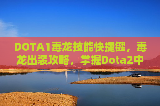 DOTA1毒龙技能快捷键，毒龙出装攻略，掌握Dota2中的终极毒龙