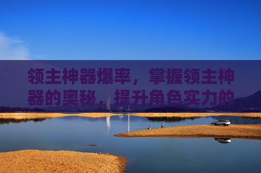 领主神器爆率，掌握领主神器的奥秘，提升角色实力的终极攻略