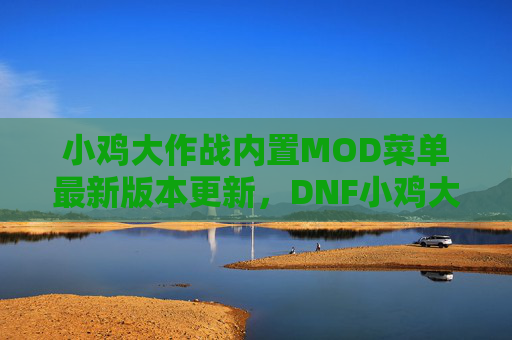 小鸡大作战内置MOD菜单最新版本更新，DNF小鸡大作战攻略，新手必知的快速成长技巧