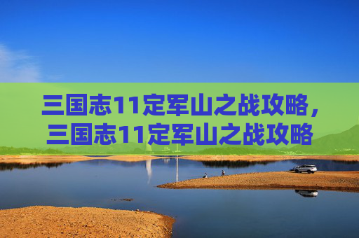 三国志11定军山之战攻略，三国志11定军山之战攻略