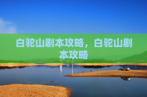 白驼山剧本攻略，白驼山剧本攻略