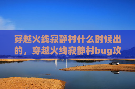 穿越火线寂静村什么时候出的，穿越火线寂静村bug攻略