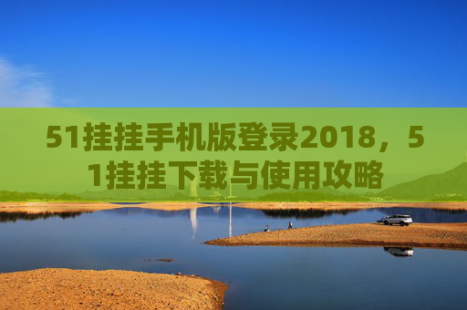 51挂挂手机版登录2018，51挂挂下载与使用攻略