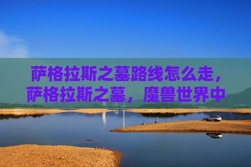 萨格拉斯之墓路线怎么走，萨格拉斯之墓，魔兽世界中史诗级挑战的全面攻略