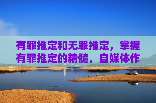 有罪推定和无罪推定，掌握有罪推定的精髓，自媒体作者如何运用这一心理学原理提升内容吸引力