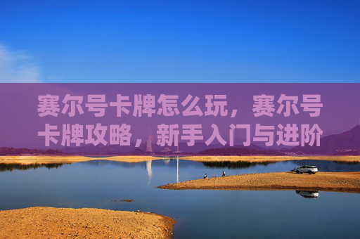 赛尔号卡牌怎么玩，赛尔号卡牌攻略，新手入门与进阶技巧全解析