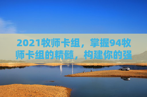 2021牧师卡组,掌握94牧师卡组的精髓,构建你的强力牌组 2021牧师卡组,掌握94牧师卡组的精髓,构建你的强力牌组