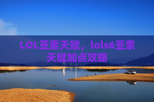 LOL亚索天赋，lols6亚索天赋加点攻略