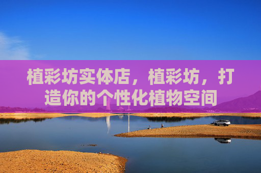 植彩坊实体店，植彩坊，打造你的个性化植物空间