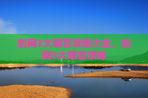剑网3大明宫攻略大全,剑网3大明宫攻略 剑网3大明宫攻略大全,剑网3大明宫攻略