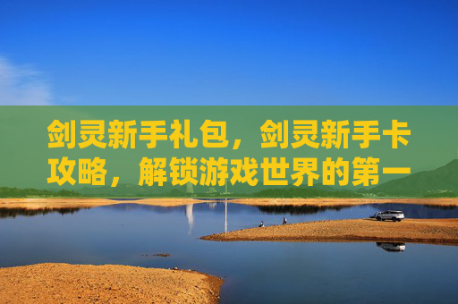 剑灵新手礼包，剑灵新手卡攻略，解锁游戏世界的第一步