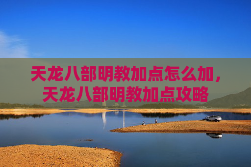 天龙八部明教加点怎么加,天龙八部明教加点攻略 天龙八部明教加点怎么加,天龙八部明教加点攻略