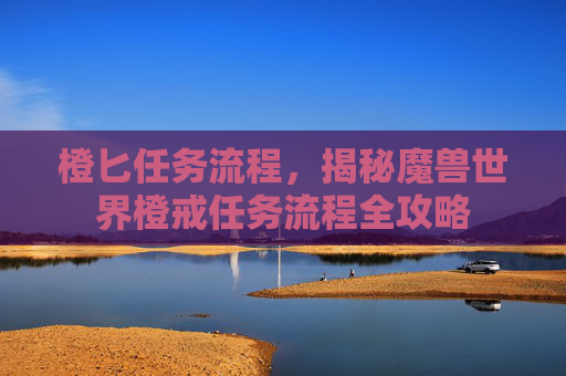 橙匕任务流程，揭秘魔兽世界橙戒任务流程全攻略