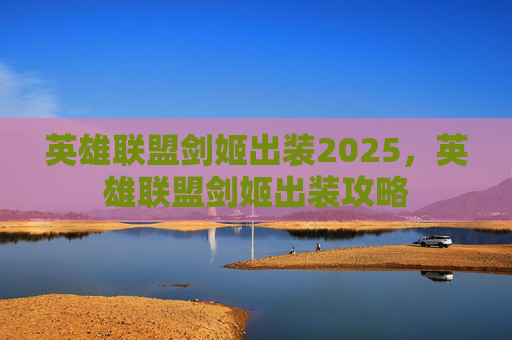 英雄联盟剑姬出装2025，英雄联盟剑姬出装攻略