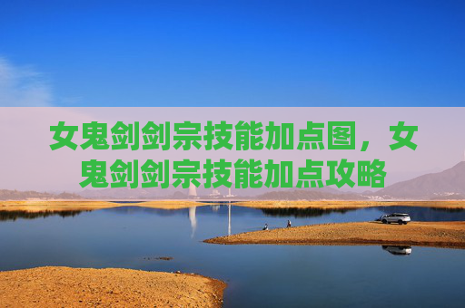 女鬼剑剑宗技能加点图，女鬼剑剑宗技能加点攻略