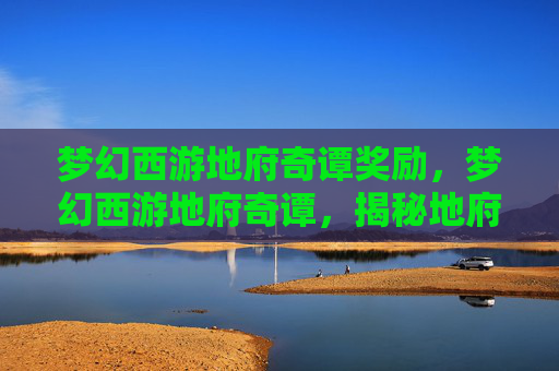 梦幻西游地府奇谭奖励,梦幻西游地府奇谭,揭秘地府的神秘面纱 梦幻西游地府奇谭奖励,梦幻西游地府奇谭,揭秘地府的神秘面纱