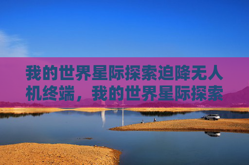 我的世界星际探索迫降无人机终端，我的世界星际探索迫降攻略