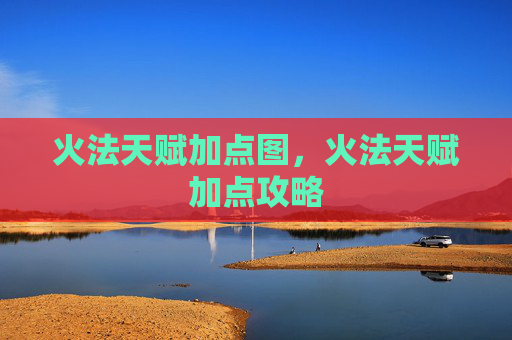 火法天赋加点图，火法天赋加点攻略