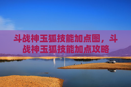 斗战神玉狐技能加点图,斗战神玉狐技能加点攻略 斗战神玉狐技能加点图,斗战神玉狐技能加点攻略