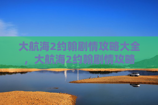 大航海2约翰剧情攻略大全，大航海2约翰剧情攻略
