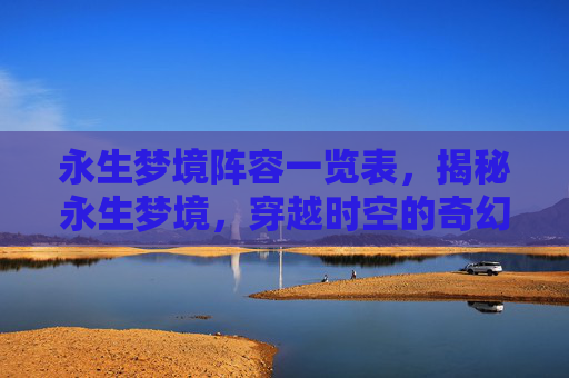 永生梦境阵容一览表，揭秘永生梦境，穿越时空的奇幻之旅