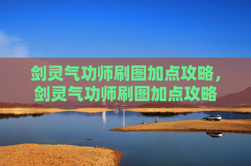 剑灵气功师刷图加点攻略，剑灵气功师刷图加点攻略